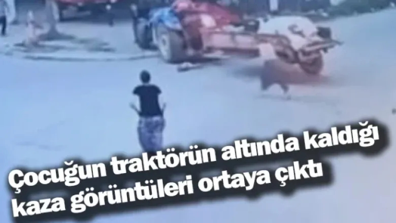 Çocuğun traktörün altında kaldığı kaza görüntüleri ortaya çıktı