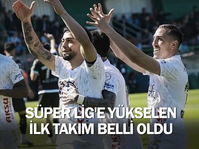 Süper Lig'e yükselen ilk takım belli oldu