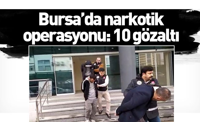 Bursa’da narkotik operasyonu: 10 gözaltı