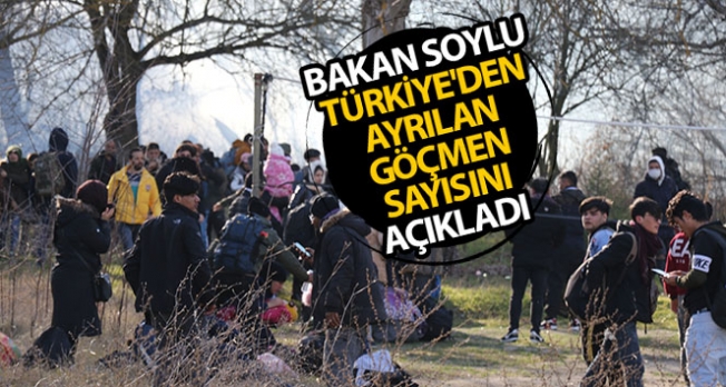 Bakan Soylu Türkiye'den ayrılan göçmen sayısını açıkladı