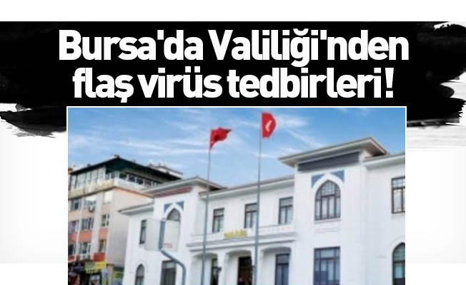 Bursa'da Valiliği'nden flaş corana virüs tedbirleri!