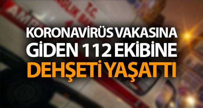 İstanbul’da korona virüs vakasına giden 112 ekibine dehşeti yaşattı