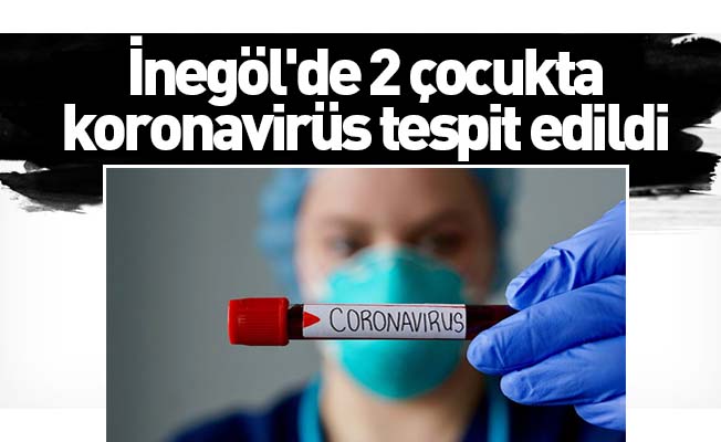 İnegöl'de 2 çocukta koronavirüs tespit edildi