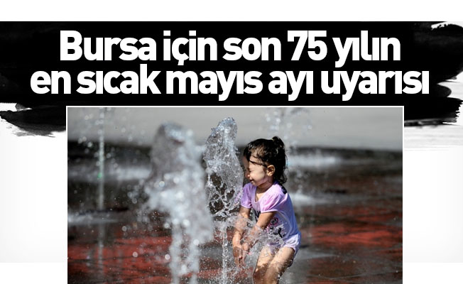 Bursa için son 75 yılın en sıcak mayıs ayı uyarısı