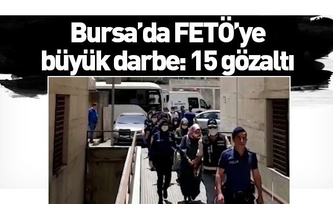 Bursa’da FETÖ’ye büyük darbe: 15 gözaltı