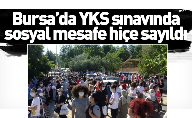 Bursa’da YKS sınavında sosyal mesafe hiçe sayıldı