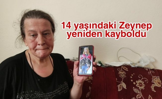 14 yaşındaki Zeynep yeniden kayboldu