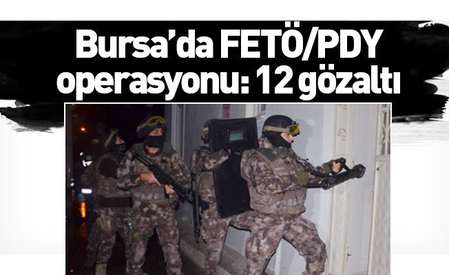 Bursa’da FETÖ/PDY operasyonu: 12 gözaltı
