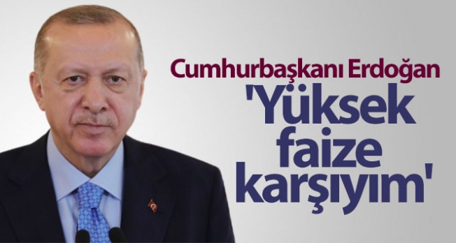 Cumhurbaşkanı Erdoğan: 'Yüksek faize karşıyım'