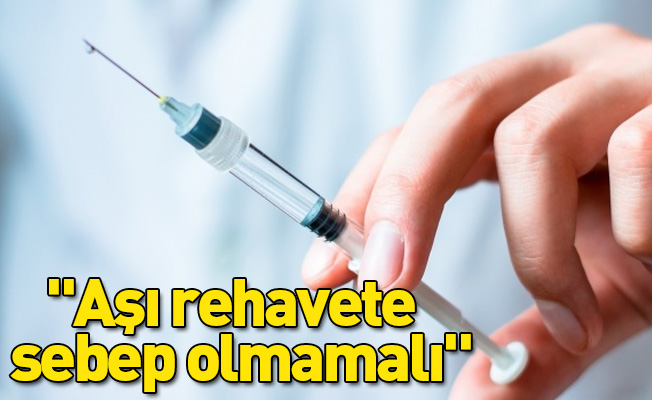 Yavuzyılmaz: "Aşı rehavete sebep olmamalı"