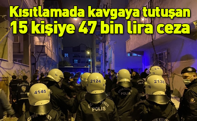 Kısıtlamada kavgaya tutuşan 15 kişiye 47 bin lira ceza