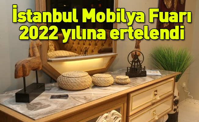 İstanbul Mobilya Fuarı 2022 yılına ertelendi