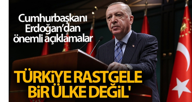 Cumhurbaşkanı Erdoğan: 'Türkiye rastgele bir ülke değil'