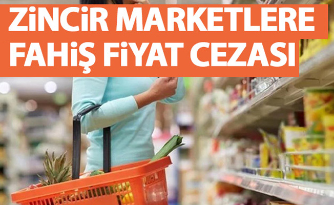 Zincir marketlere 'fahiş fiyat' cezası!