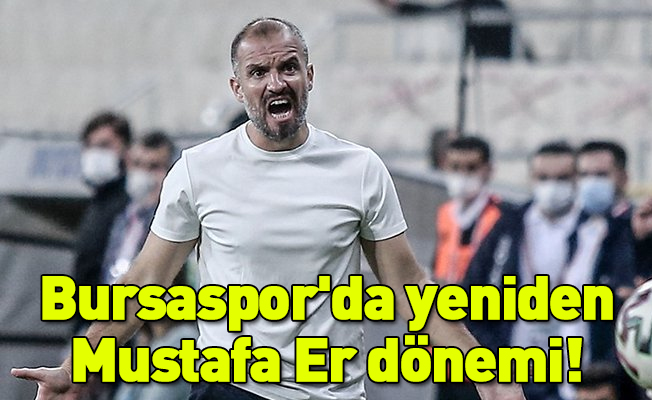 Bursaspor'da yeniden Mustafa Er dönemi!