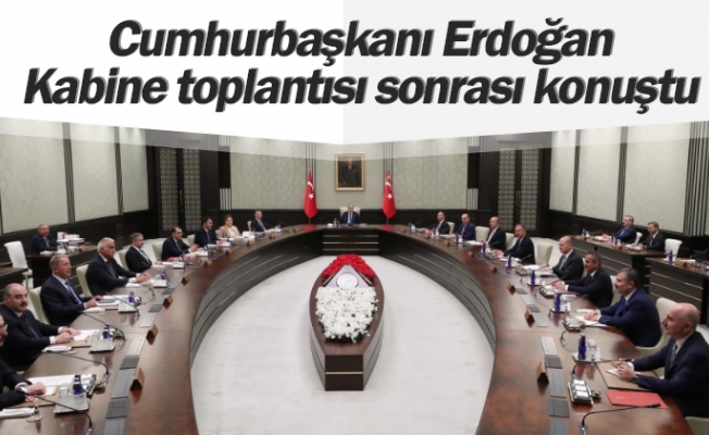 Cumhurbaşkanı Erdoğan, Kabine toplantısı sonrası konuştu