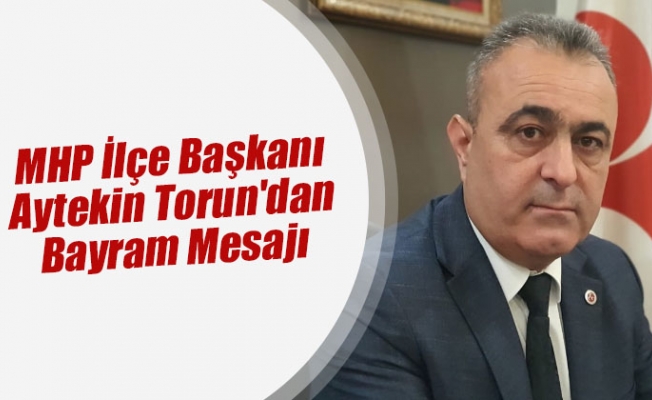 MHP İlçe Başkanı Aytekin Torun'dan bayram mesajı