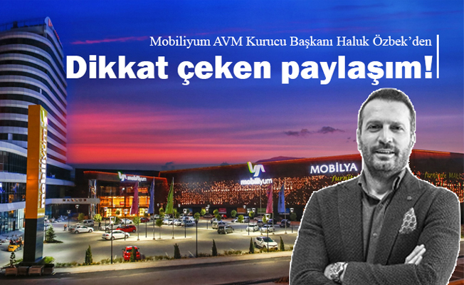 Mobilyum AVM Kurucu Başkanı Haluk Özbek'den dikkat çeken paylaşım!