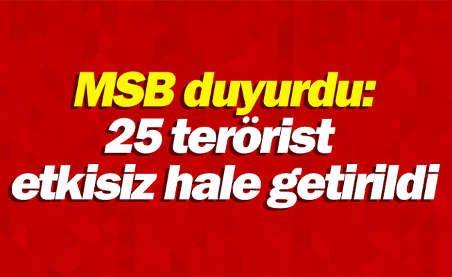 MSB duyurdu: 25 terörist etkisiz hale getirildi