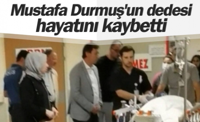 Mustafa Durmuş'un dedesi hayatını kaybetti