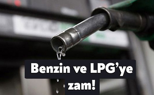 Benzin ve LPG'ye zam!