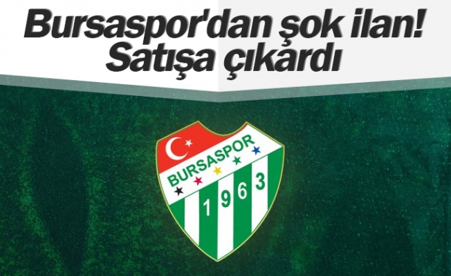 Bursaspor'dan şok ilan! Satışa çıkardı