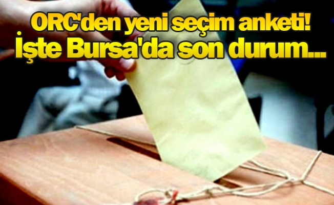 ORC Araştırma merakla beklenen anket sonuçlarını açıkladı: İşte Bursa'da son durum...