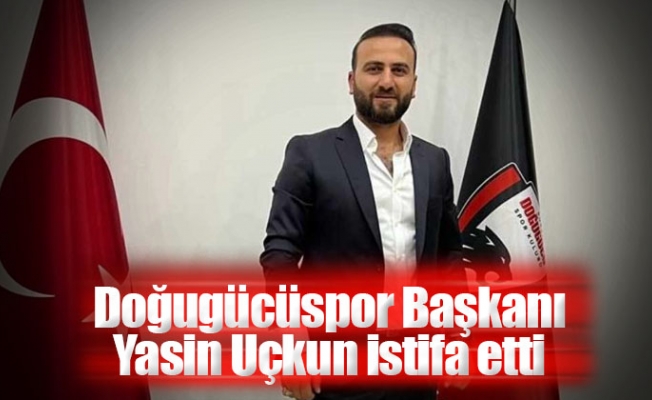 Doğugücüspor Başkanı Yasin Uçkun istifa etti