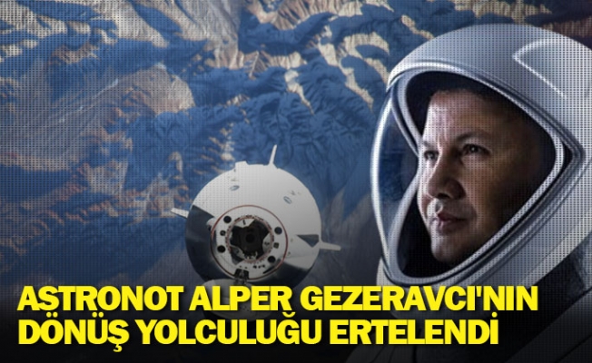 Astronot Alper Gezeravcı'nın dönüş yolculuğu ertelendi