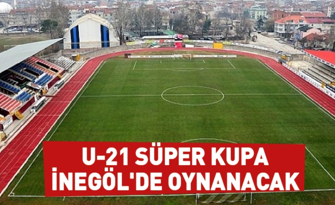 U-21 Süper Kupa İnegöl'de Oynanacak