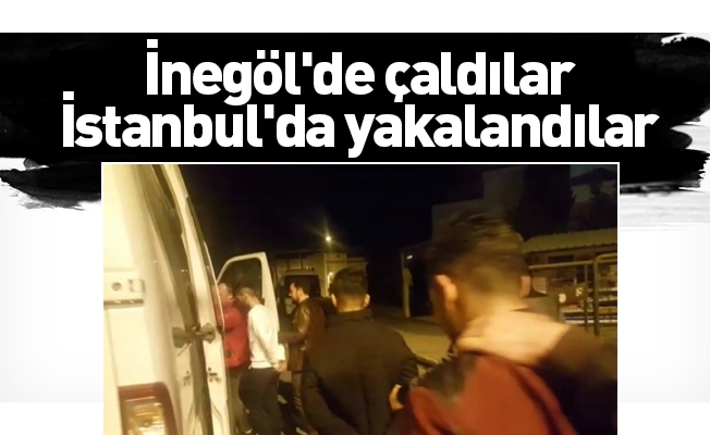 İnegöl'de çaldılar, istanbul'da yakalandılar