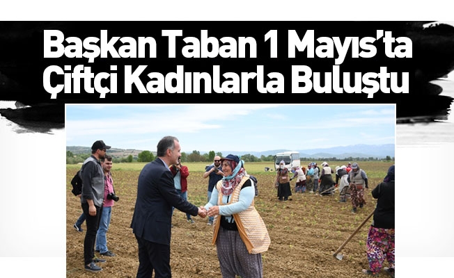 Başkan Taban 1 Mayıs’ta Çiftçi Kadınlarla Buluştu