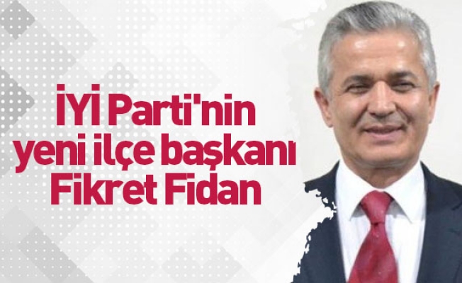 İYİ Parti'nin yeni ilçe başkanı Fikret Fidan