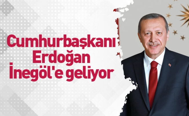 Cumhurbaşkanı Erdoğan İnegöl'e geliyor