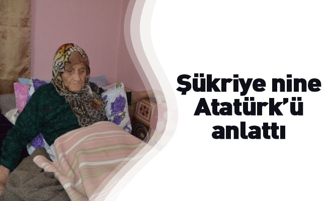 106 yaşındaki Şükriye nine Atatürk’ü anlattı