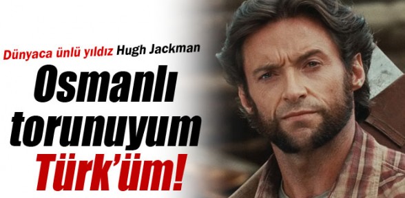 Dünyaca ünlü X-Men oyuncusu  Hugh Jackman, 'Osmanlı torunuyum, Türk'üm' dedi!