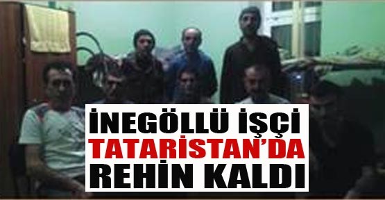 İnegöllü İşçi Tataristan'da Rehin Kaldı