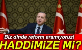 Cumhurbaşkanı Erdoğan: Biz dinde reform aramıyoruz! Haddimize mi?
