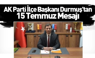 AK Parti İlçe Başkanı Durmuş'tan 15 Temmuz Mesajı