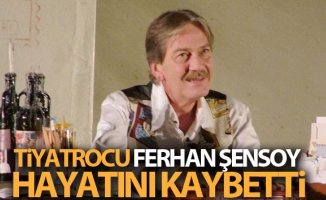 Tiyatrocu Ferhan Şensoy hayatını kaybetti