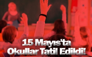 15 Mayıs'ta Okullar Tatil Edildi!