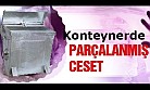 İstanbul'da Konteynerde parçalanmış kadın cesedi!