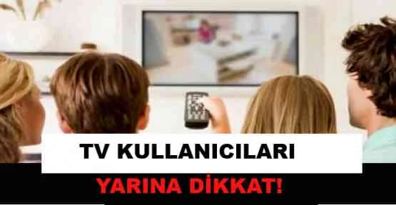 TV kullanıcıları yarına dikkat!