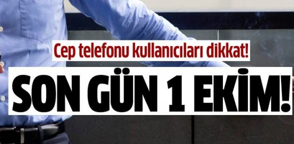 Cep telefonu kullanıcılarına önemli uyarı! 1 Ekim son gün!