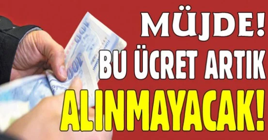 Büyük müjde! Bu ücretler alınmayacak