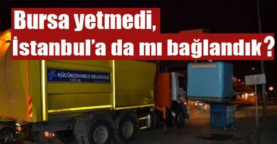 Bursa yetmedi, İstanbul’a da mı bağlandık?