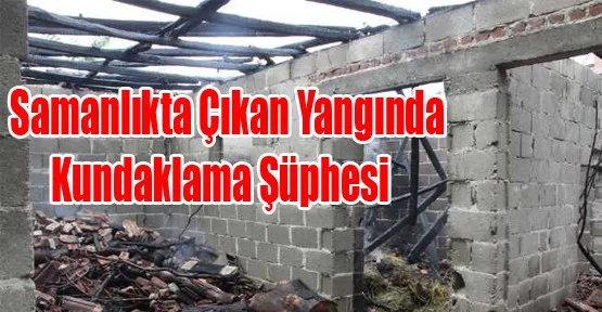 Samanlıkta çıkan yangında kundaklama şüphesi