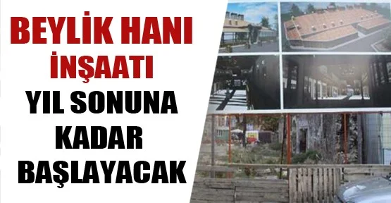 Beylik Hanı İnşaatı Yıl Sonuna Kadar Başlayacak