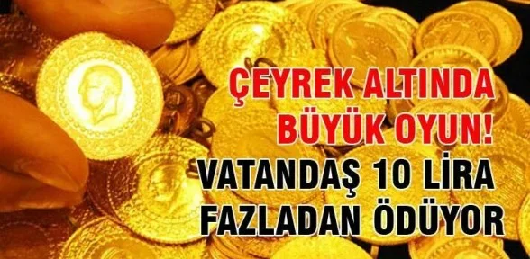 Çeyrek altında büyük oyun! Vatandaş 10 lira fazladan ödüyor