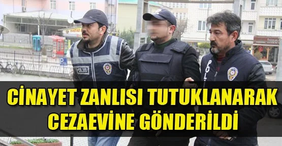 Cinayet zanlısı tutuklanarak cezaevine gönderildi